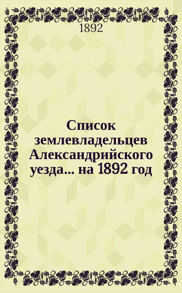 Список землевладельцев Александрийского уезда... ... [на 1892 год