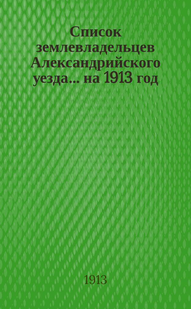 Список землевладельцев Александрийского уезда... ... на 1913 год