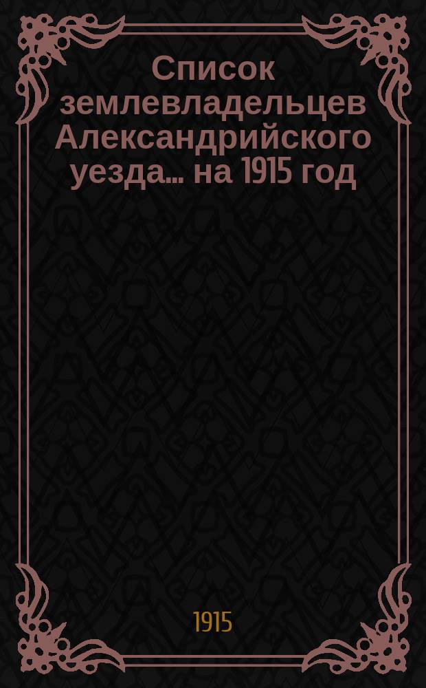 Список землевладельцев Александрийского уезда... ... на 1915 год