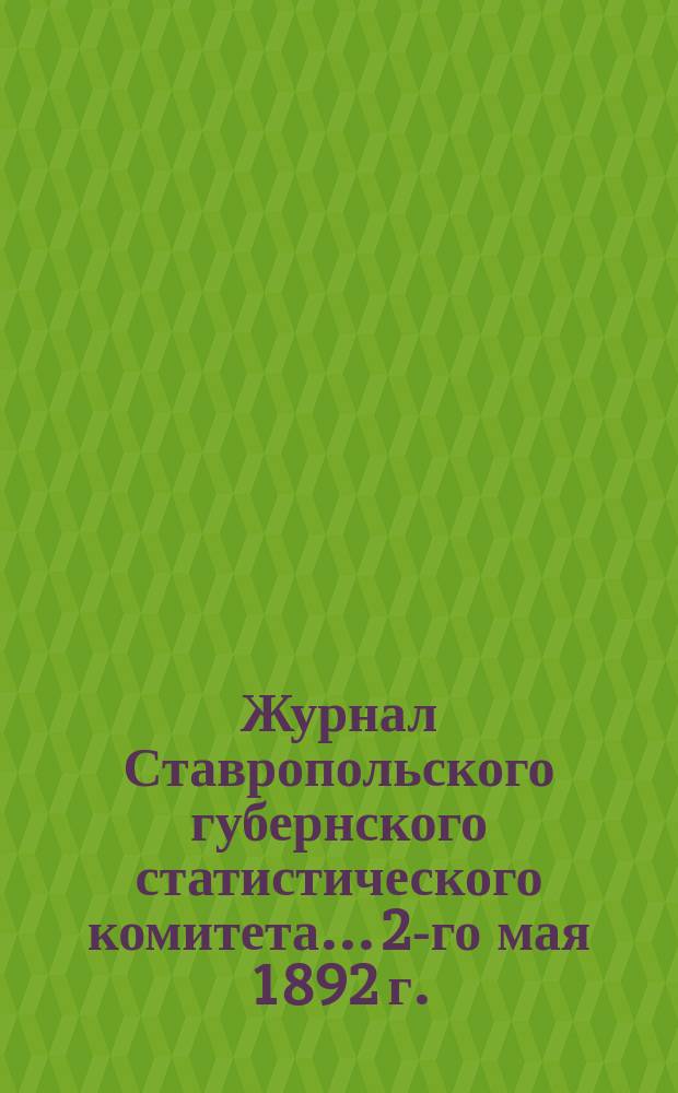 Журнал Ставропольского губернского статистического комитета... 2-го мая 1892 г.