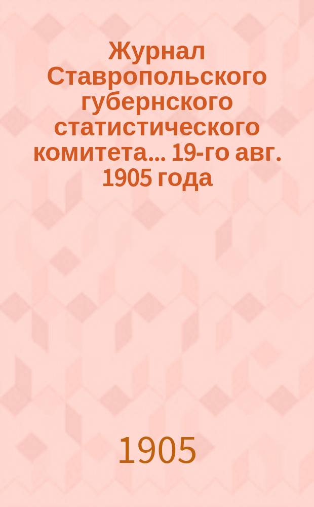 Журнал Ставропольского губернского статистического комитета... 19-го авг. 1905 года