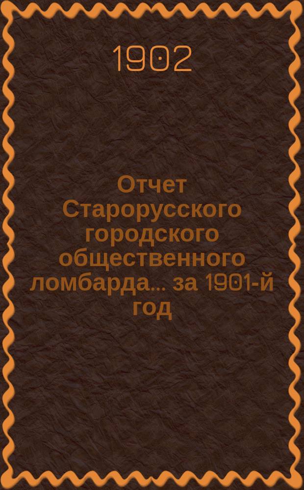 Отчет Старорусского городского общественного ломбарда... ... за 1901-й год