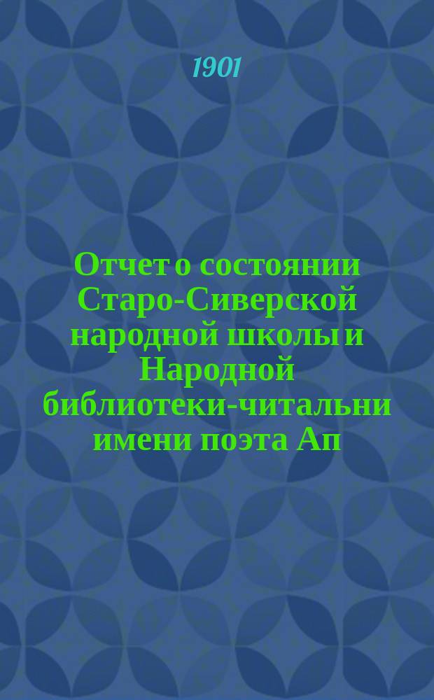 Отчет о состоянии Старо-Сиверской народной школы и Народной библиотеки-читальни имени поэта Ап. Ник. Майкова... за 1900-1901 учеб. г.