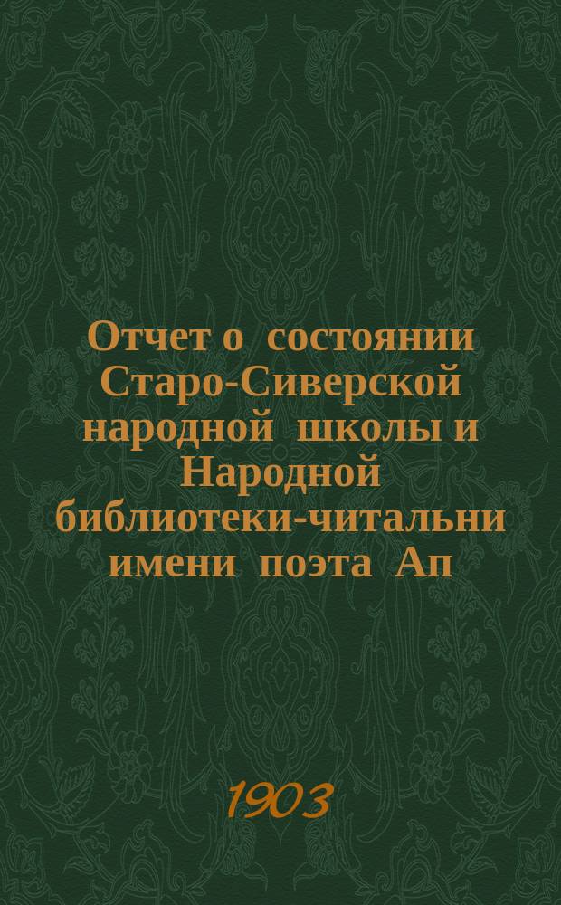 Отчет о состоянии Старо-Сиверской народной школы и Народной библиотеки-читальни имени поэта Ап. Ник. Майкова... за 1902-1903 учеб. г.