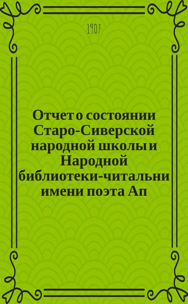 Отчет о состоянии Старо-Сиверской народной школы и Народной библиотеки-читальни имени поэта Ап. Ник. Майкова... за 1906-1907 учеб. г.