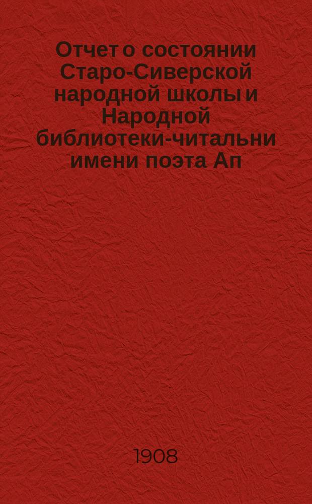 Отчет о состоянии Старо-Сиверской народной школы и Народной библиотеки-читальни имени поэта Ап. Ник. Майкова... за 1907-1908 учеб. г.