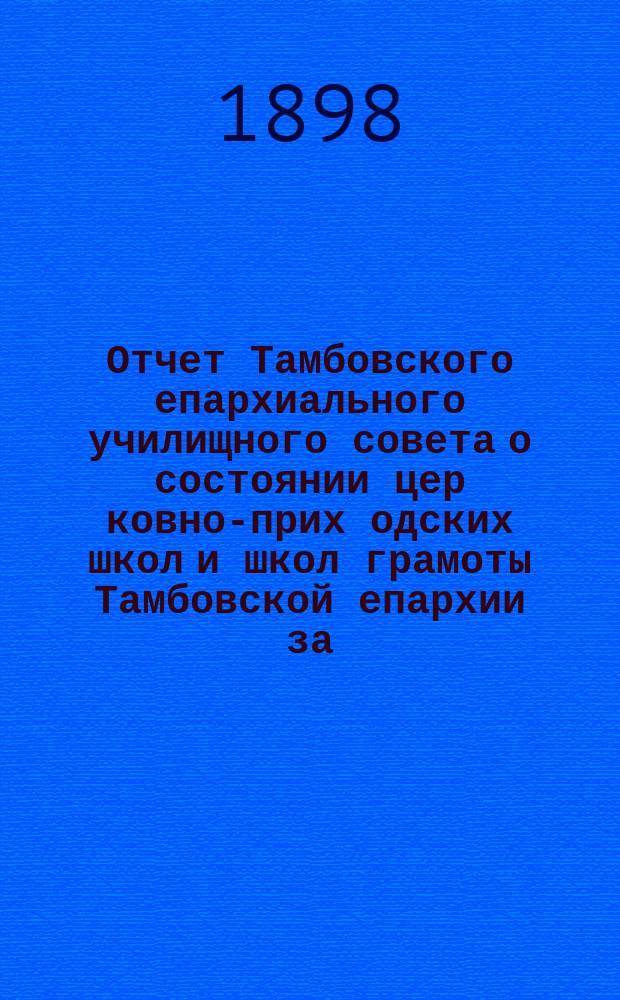 Отчет Тамбовского епархиального училищного совета о состоянии цер[ковно]-прих[одских] школ и школ грамоты Тамбовской епархии за... ... за 1896-7 учебный год