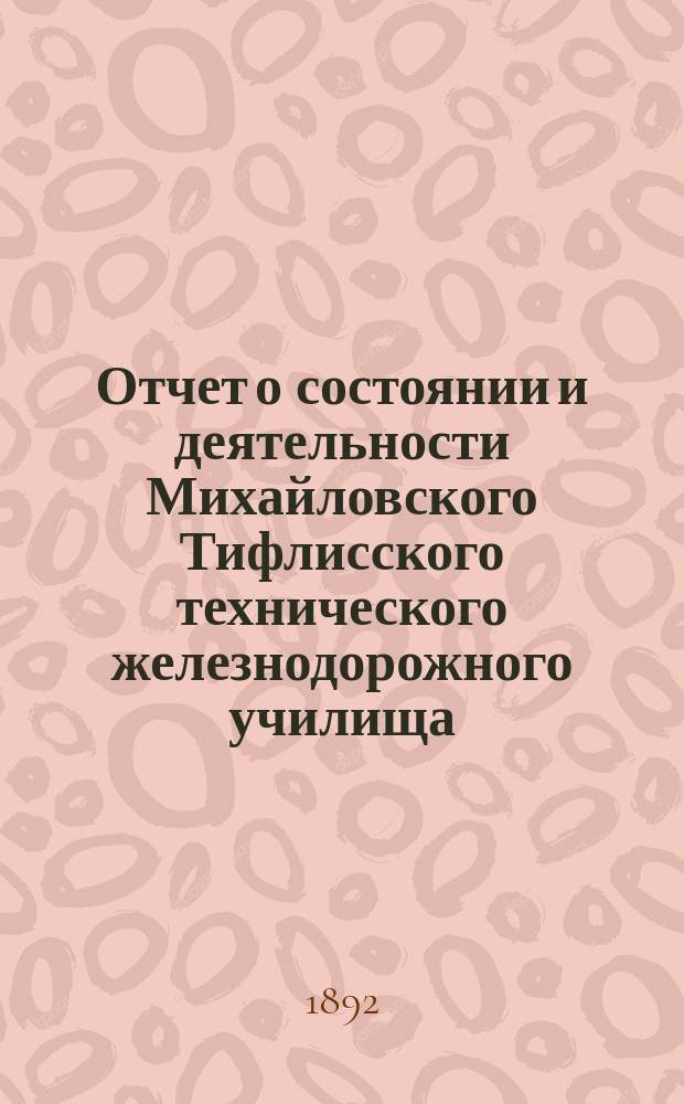Отчет о состоянии и деятельности Михайловского Тифлисского технического железнодорожного училища... за 1882/83 уч. год