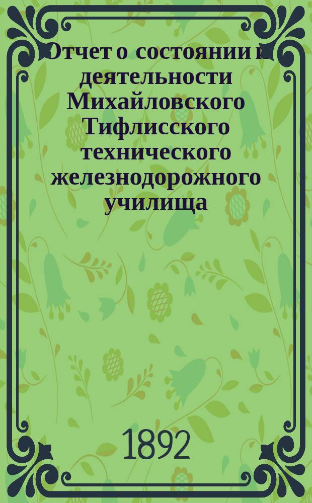 Отчет о состоянии и деятельности Михайловского Тифлисского технического железнодорожного училища... за 1888/89 уч. год