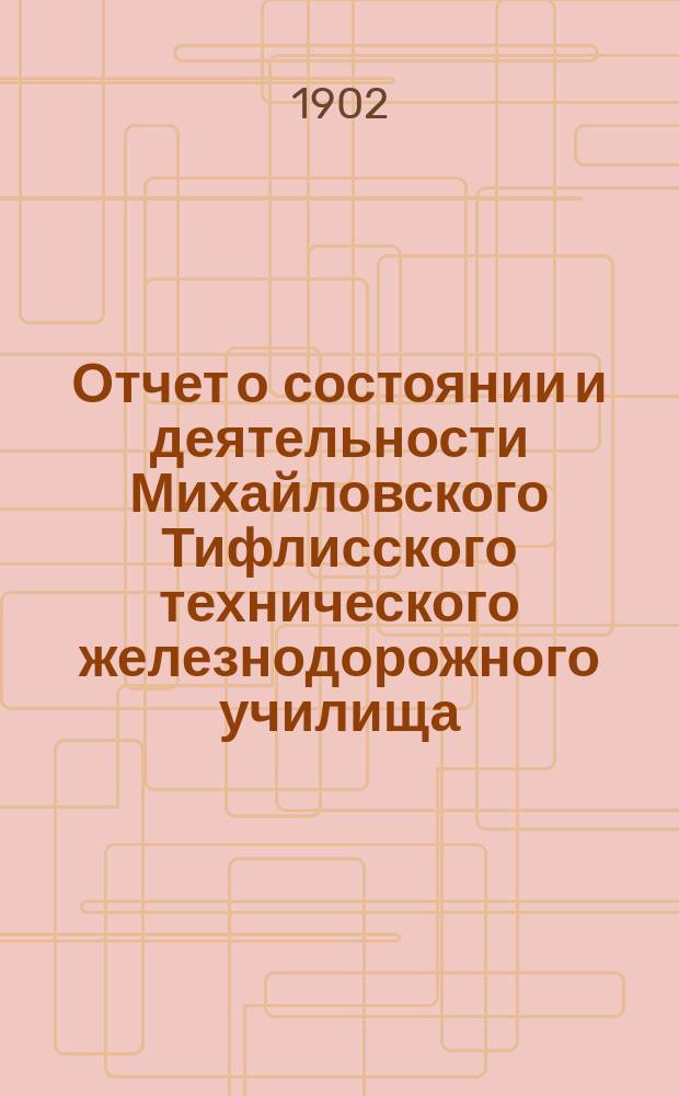 Отчет о состоянии и деятельности Михайловского Тифлисского технического железнодорожного училища... за 1901/1902 уч. год