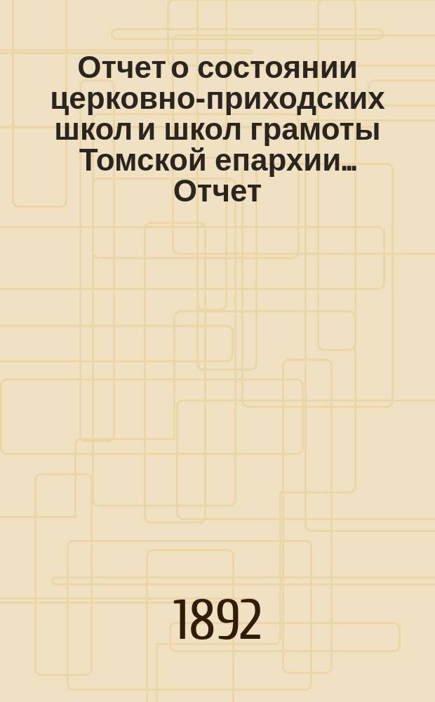 Отчет о состоянии церковно-приходских школ и школ грамоты Томской епархии... [Отчет]