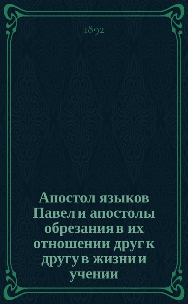 Апостол языков Павел и апостолы обрезания в их отношении друг к другу в жизни и учении : Критич. обзор взглядов по этому вопросу богословов нем.-тюбинген. школы