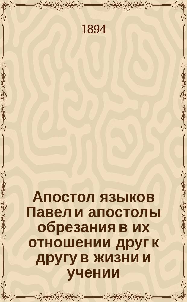 Апостол языков Павел и апостолы обрезания в их отношении друг к другу в жизни и учении : [Критич. обзор взглядов по этому вопросу богословов нем.-тюбинген. школы]. Вып. 2