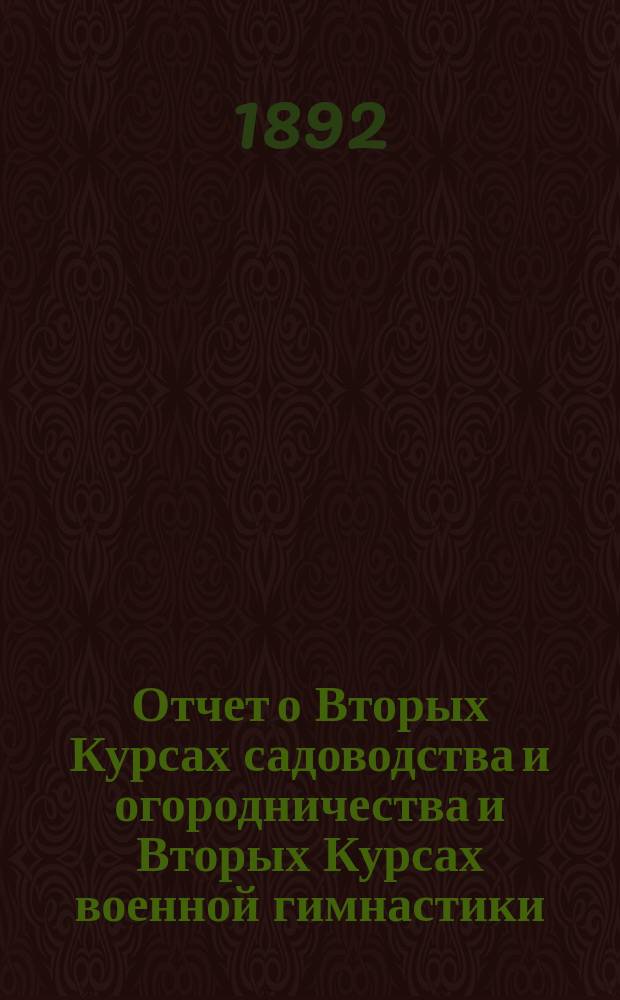 Отчет о Вторых Курсах садоводства и огородничества и Вторых Курсах военной гимнастики, устроенных Тульским губернским земством в сельце Плоском Ефремовского уезда в 1891 г.