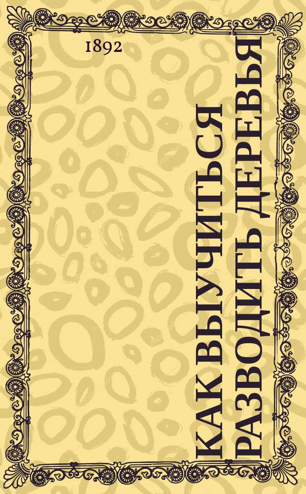 Как выучиться разводить деревья : Об устройстве древесного питомника при нар. школе