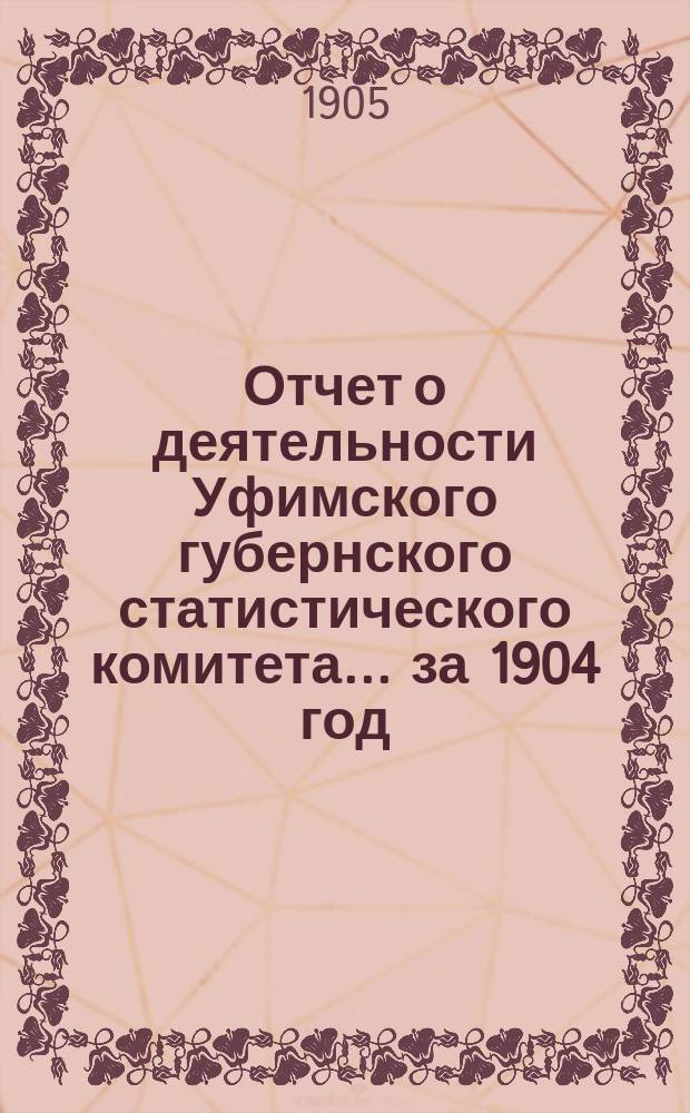 Отчет о деятельности Уфимского губернского статистического комитета... ... за 1904 год
