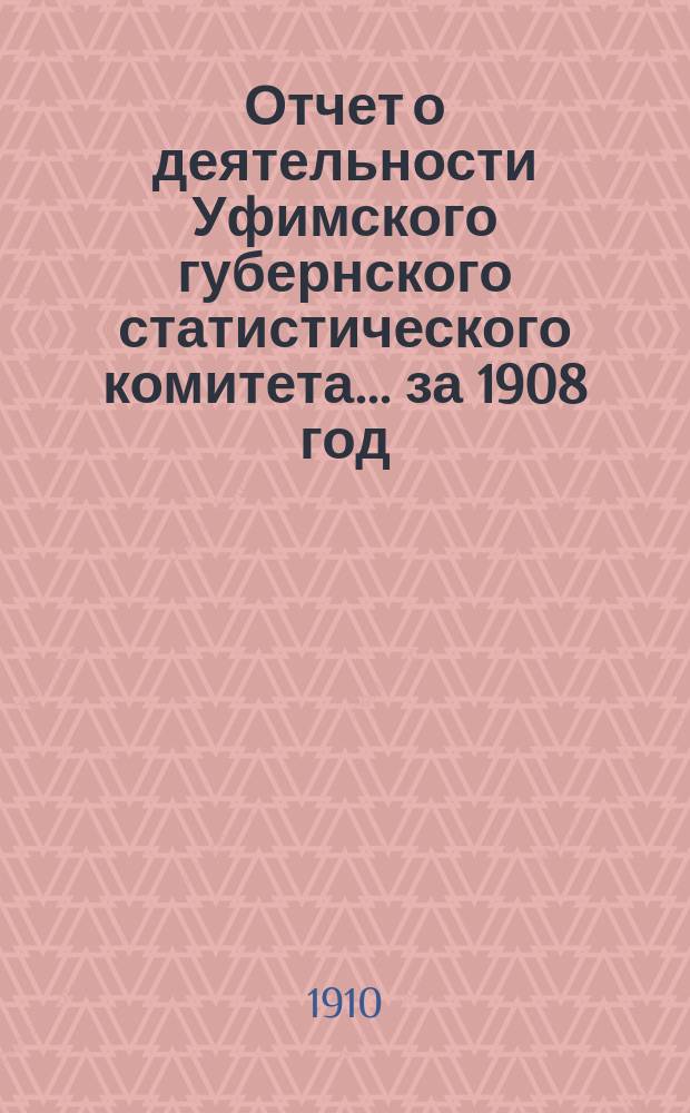 Отчет о деятельности Уфимского губернского статистического комитета... ... за 1908 год