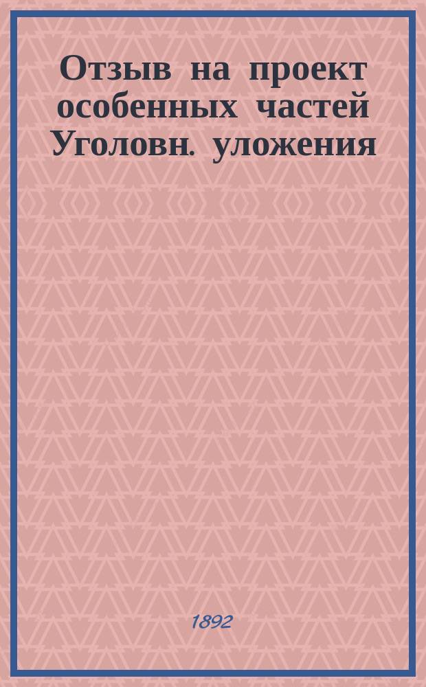 Отзыв на проект особенных частей Уголовн. уложения : [1-2]. [1 : О подделке денежных и ценных знаков (329-338 ст.)]