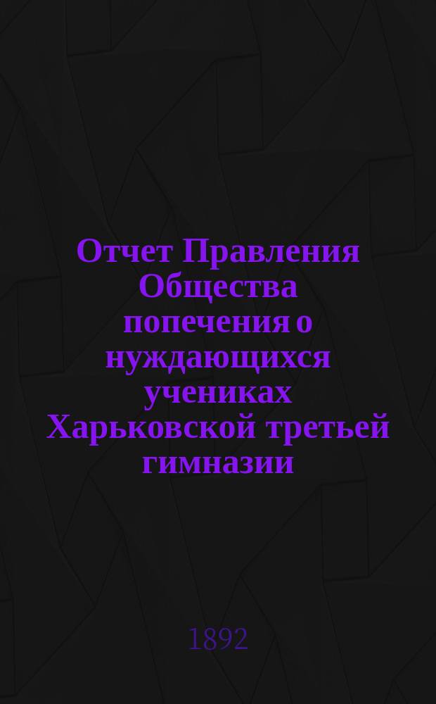Отчет Правления Общества попечения о нуждающихся учениках Харьковской третьей гимназии...