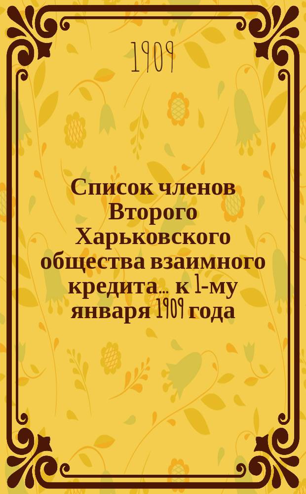 Список членов Второго Харьковского общества взаимного кредита... ... к 1-му января 1909 года