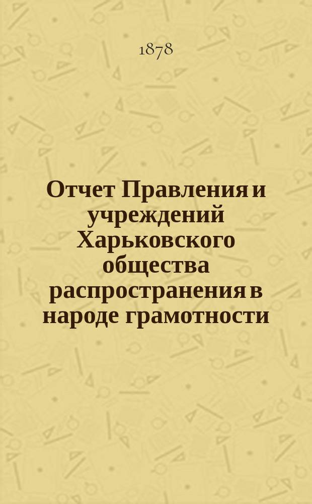 Отчет Правления и учреждений Харьковского общества распространения в народе грамотности... за 1877 год
