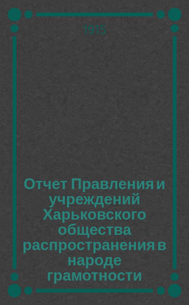 Отчет Правления и учреждений Харьковского общества распространения в народе грамотности... за 1912 год