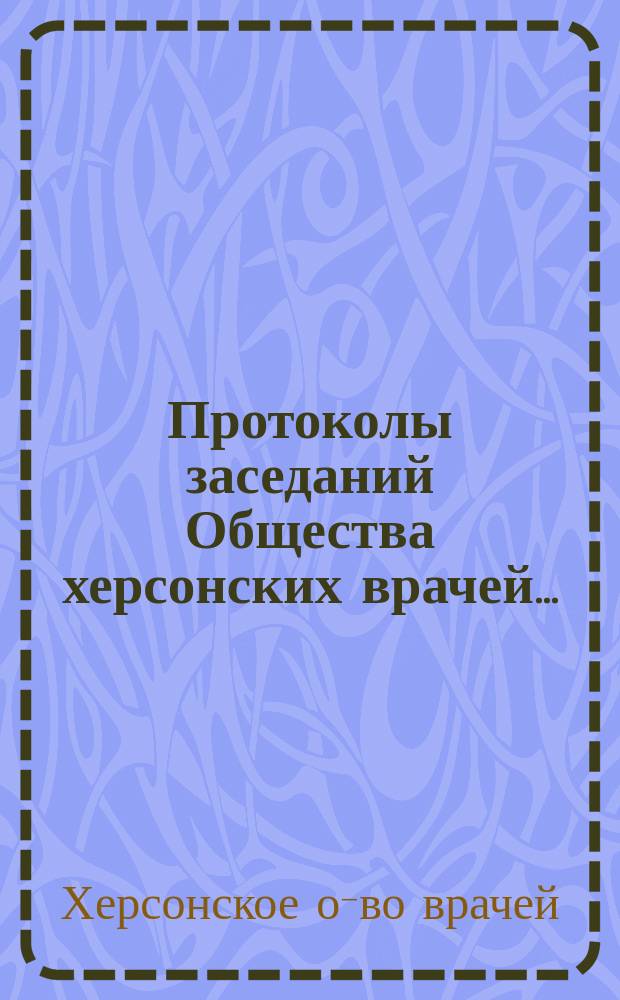 Протоколы заседаний Общества херсонских врачей...