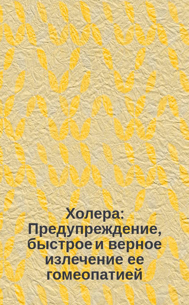 Холера : Предупреждение, быстрое и верное излечение ее гомеопатией