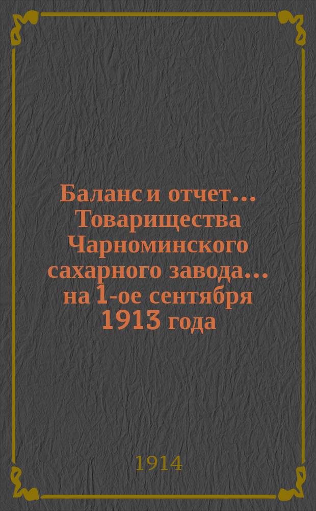 Баланс и отчет... Товарищества Чарноминского сахарного завода... ... на 1-ое сентября 1913 года