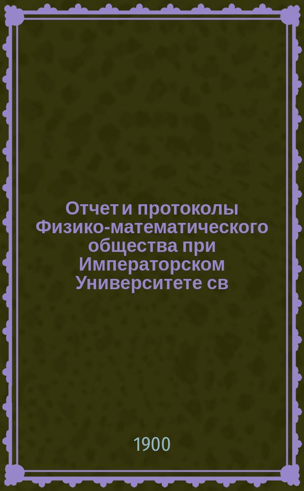 Отчет и протоколы Физико-математического общества при Императорском Университете св. Владимира... за 1899 год