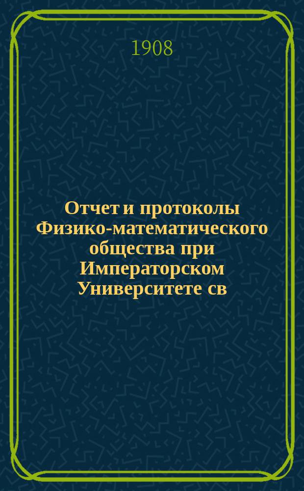 Отчет и протоколы Физико-математического общества при Императорском Университете св. Владимира... за 1907 год