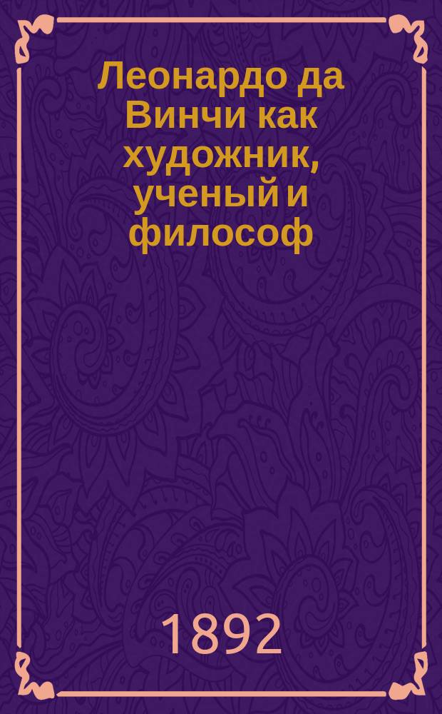 Леонардо да Винчи как художник, ученый и философ : Биогр. очерк