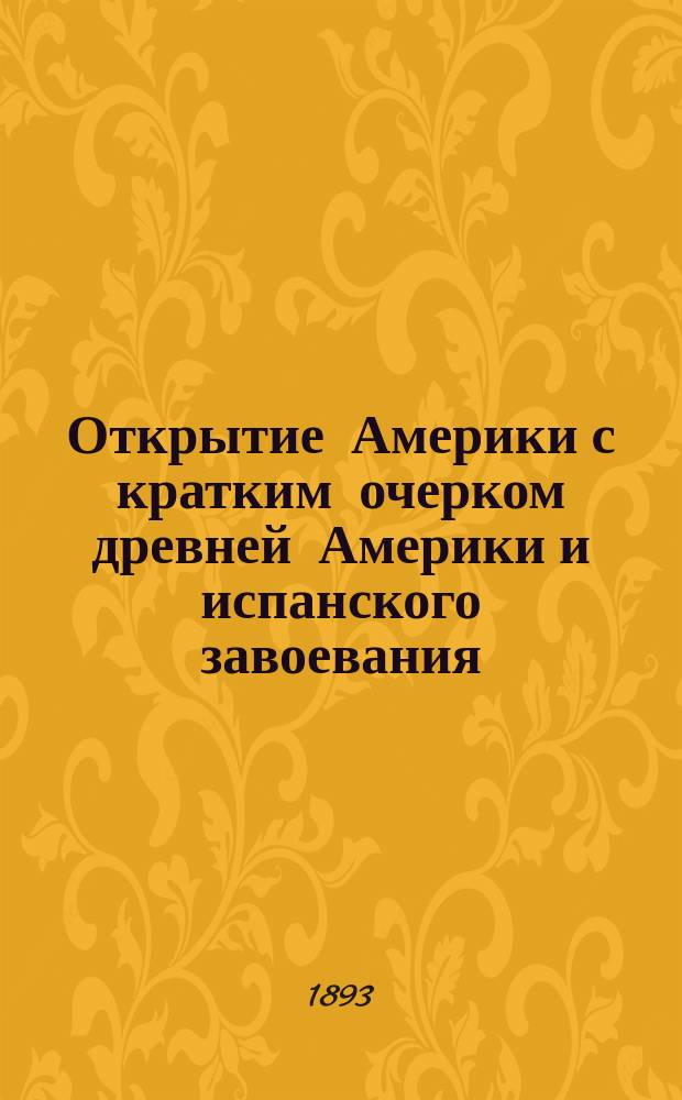 Открытие Америки с кратким очерком древней Америки и испанского завоевания : В 2 т. Т. 2