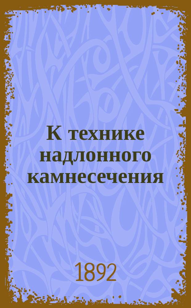 К технике надлонного камнесечения : (Два случая надлон. сечения) : Сообщ. в Рус. хирург. о-ве Пирогова 28 марта 1892 г.
