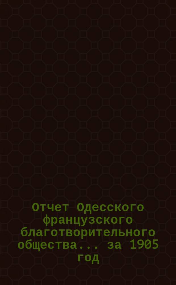 Отчет Одесского французского благотворительного общества... за 1905 год