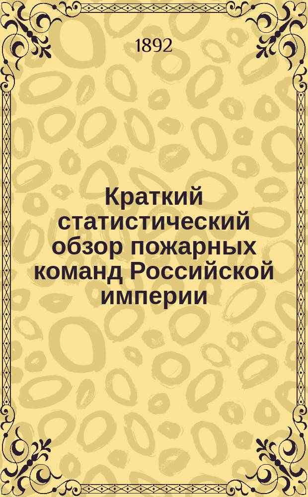 Краткий статистический обзор пожарных команд Российской империи : Сост. по офиц. данным гр. Александром Дмитриевичем Шереметевым