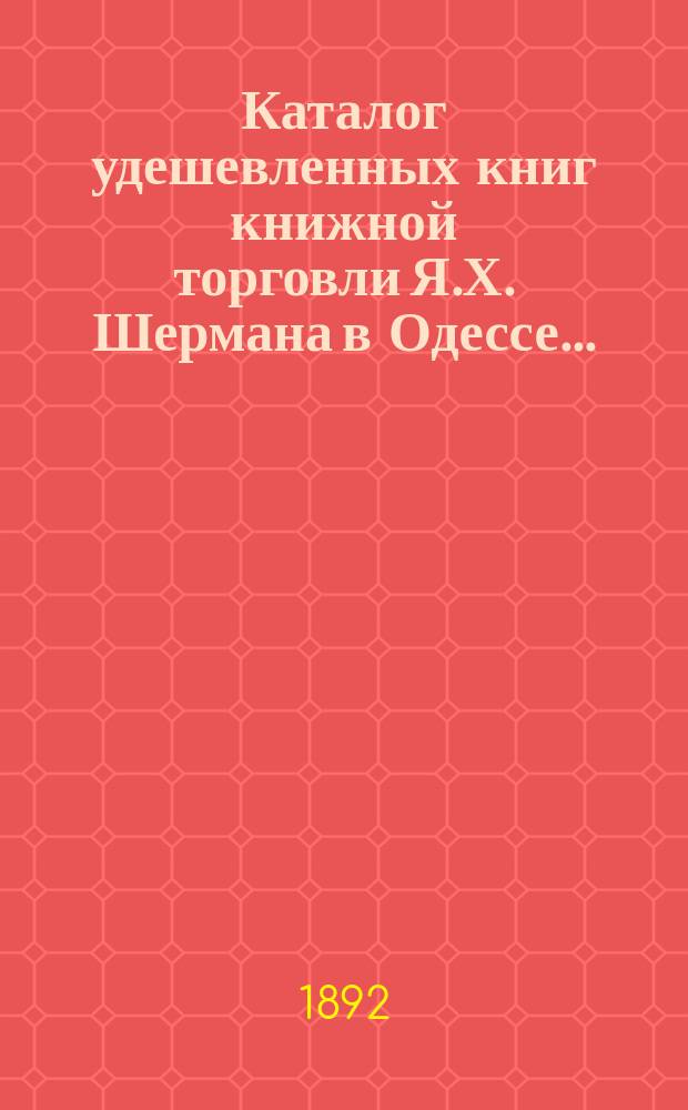Каталог удешевленных книг книжной торговли Я.Х. Шермана в Одессе...