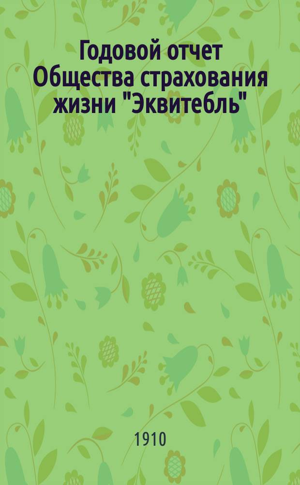 ... Годовой отчет Общества страхования жизни "Эквитебль" : [Общ. и спец. о деятельности О-ва в России Пер. с англ. ... за 1909 год
