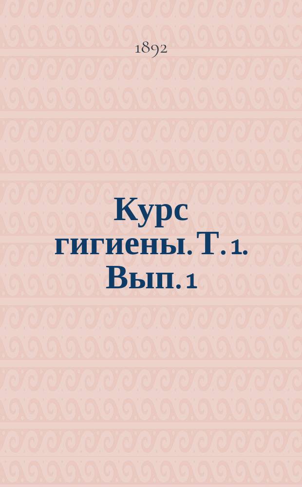 Курс гигиены. Т. 1. Вып. 1