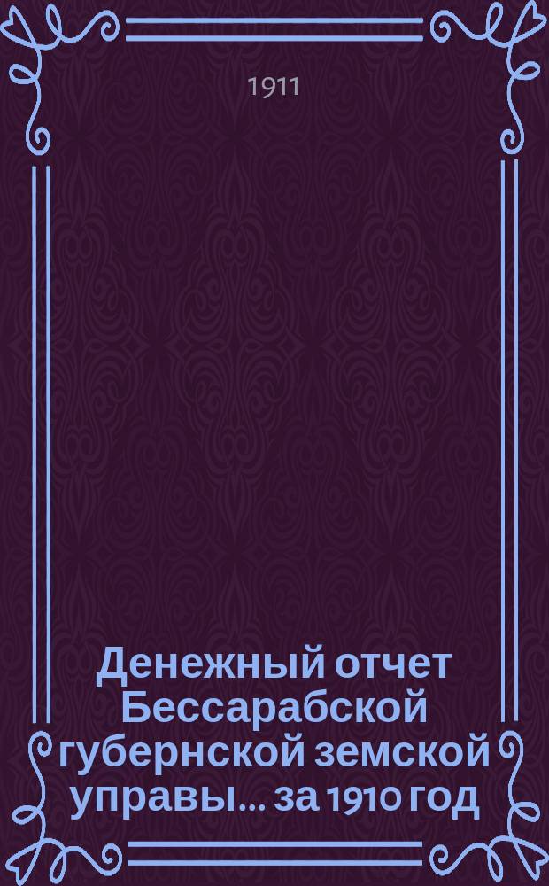 Денежный отчет Бессарабской губернской земской управы... за 1910 год
