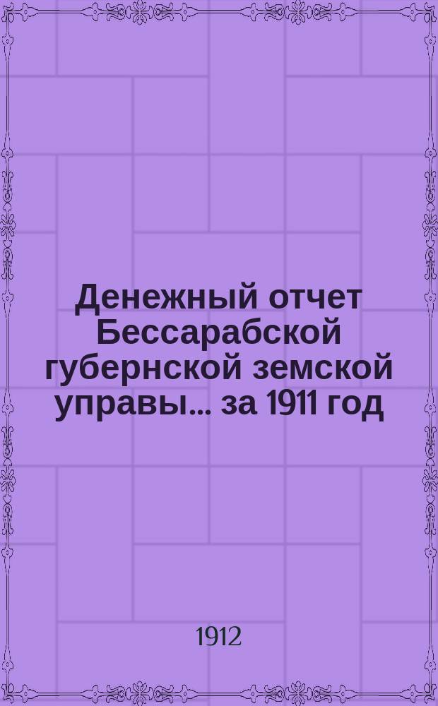 Денежный отчет Бессарабской губернской земской управы... за 1911 год