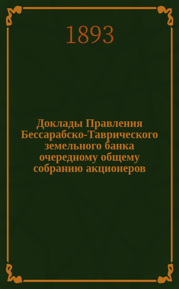 Доклады Правления Бессарабско-Таврического земельного банка очередному общему собранию акционеров... созванному на 7 февраля 1893 года