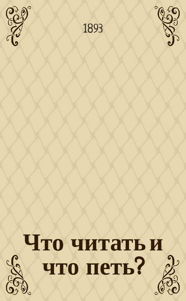 Что читать и что петь? : Собр. драм., юморист., сатир. и ком. монологов, сцен, дуэтов, куплетов, песен и стихотворений С музыкой. 1-. V