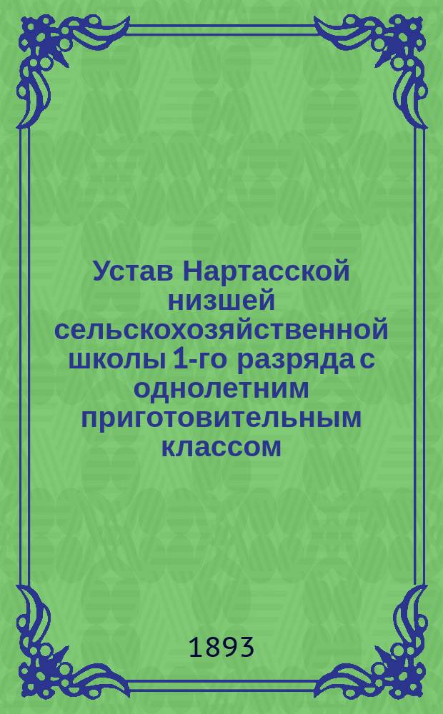Устав Нартасской низшей сельскохозяйственной школы 1-го разряда с однолетним приготовительным классом, учрежденной Уржумским уездным земством в имении "Нартас" Уржумского уезда Вятской губернии