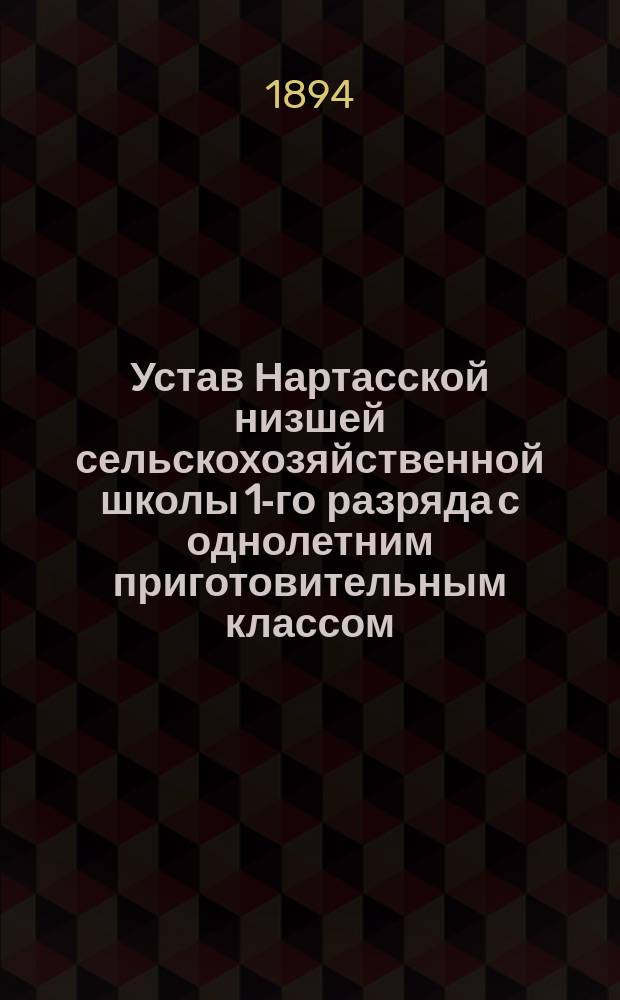 Устав Нартасской низшей сельскохозяйственной школы 1-го разряда с однолетним приготовительным классом, учрежденной Уржумским уездным земством в имении "Нартас" Уржумского уезда Вятской губернии