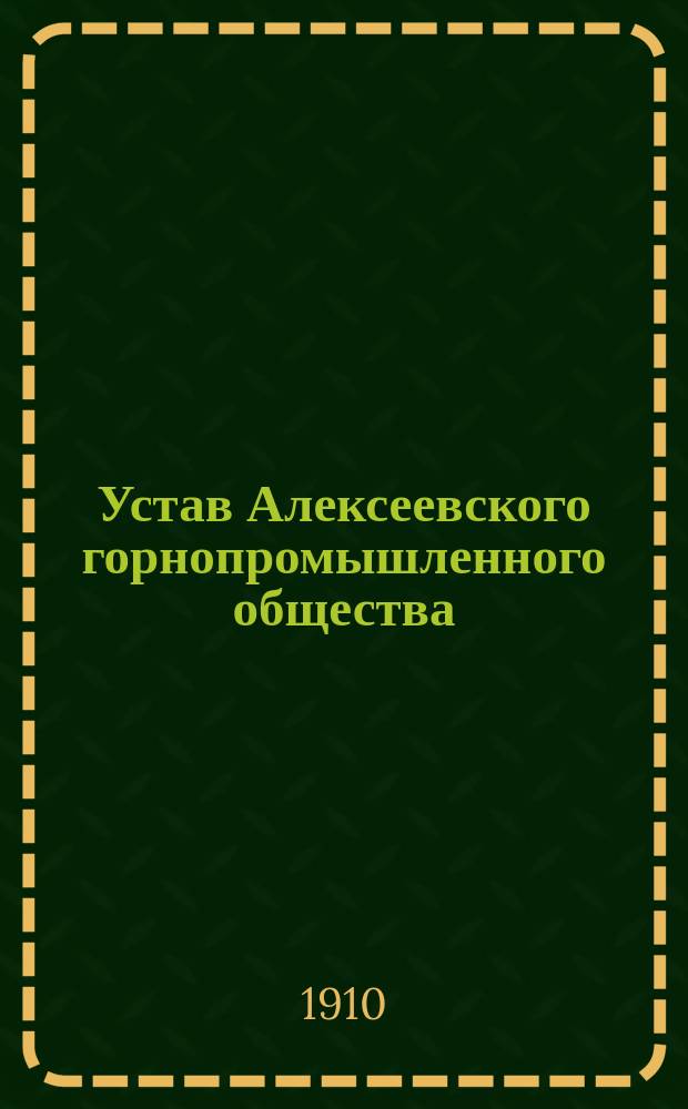 Устав Алексеевского горнопромышленного общества : С изм. и доп.