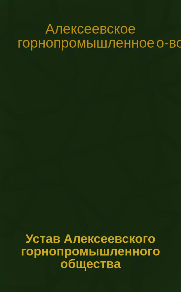 Устав Алексеевского горнопромышленного общества : С изм. и доп.
