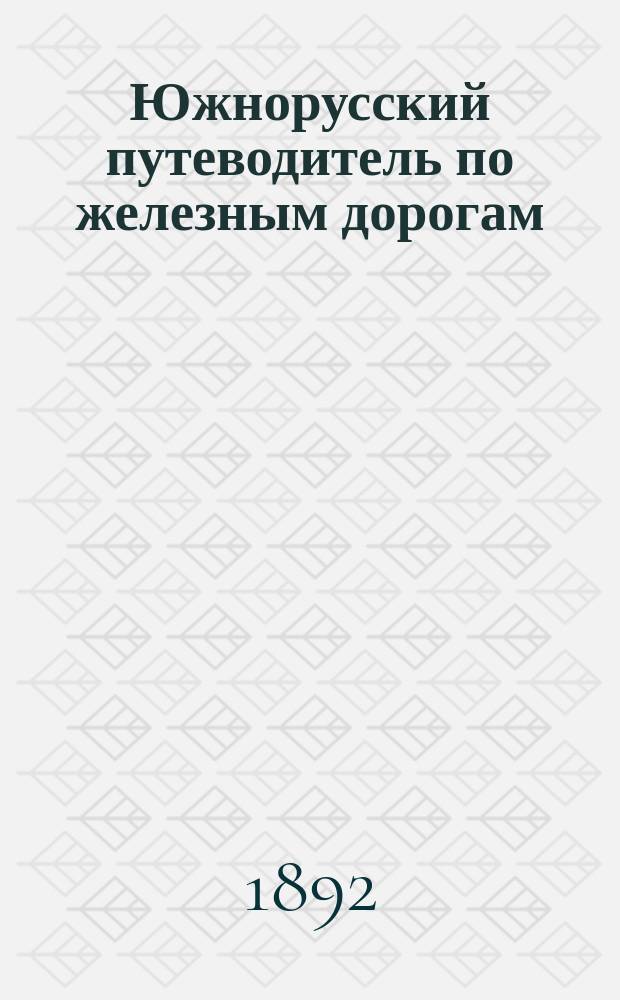 Южнорусский путеводитель по железным дорогам : (По офиц. сведениям) : С карт. ж. д. Вып. 1-