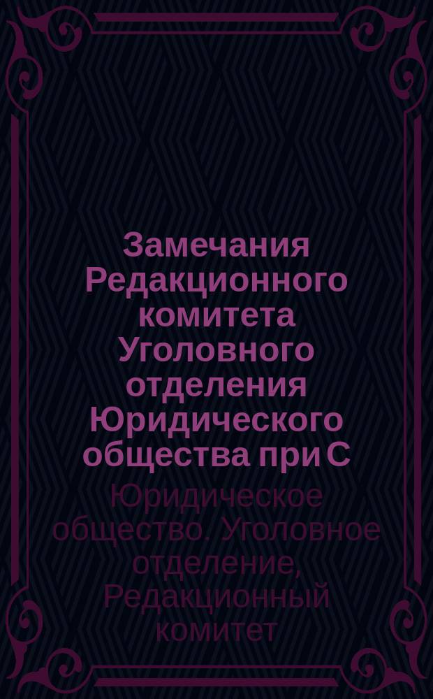 Замечания Редакционного комитета Уголовного отделения Юридического общества при С.-Петербургском университете на главы Проекта нового уголовного уложения о подделке денежных и ценных знаков и подлоге документов