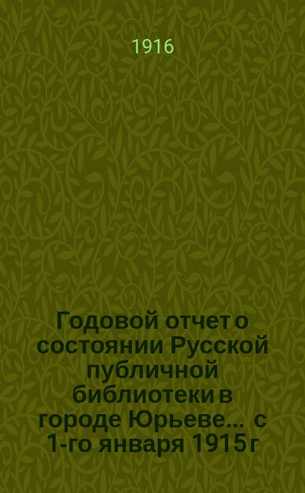Годовой отчет о состоянии Русской публичной библиотеки в городе Юрьеве ... с 1-го января 1915 г. по 1-е января 1916 г.